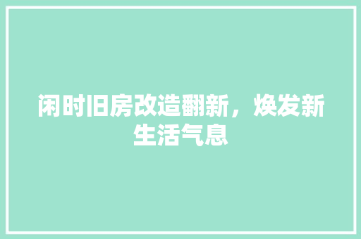 闲时旧房改造翻新，焕发新生活气息 家电维修