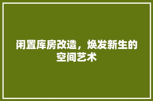 闲置库房改造，焕发新生的空间艺术