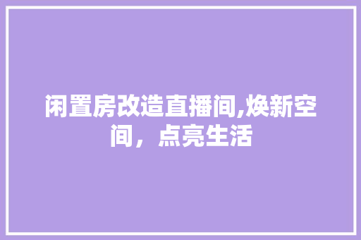 闲置房改造直播间,焕新空间，点亮生活