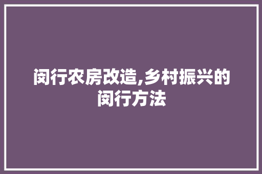 闵行农房改造,乡村振兴的闵行方法