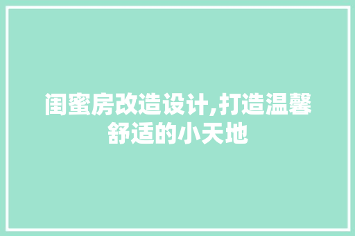 闺蜜房改造设计,打造温馨舒适的小天地