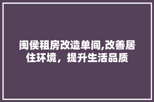 闽侯租房改造单间,改善居住环境，提升生活品质