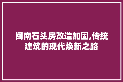 闽南石头房改造加固,传统建筑的现代焕新之路 汽车维修