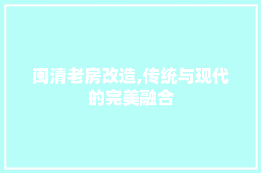 闽清老房改造,传统与现代的完美融合