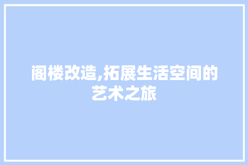 阁楼改造,拓展生活空间的艺术之旅