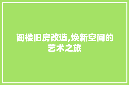 阁楼旧房改造,焕新空间的艺术之旅
