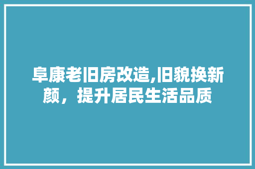 阜康老旧房改造,旧貌换新颜，提升居民生活品质