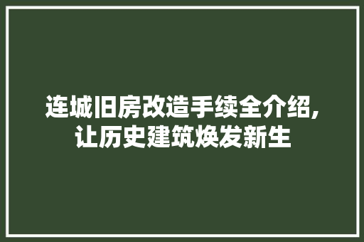 连城旧房改造手续全介绍,让历史建筑焕发新生