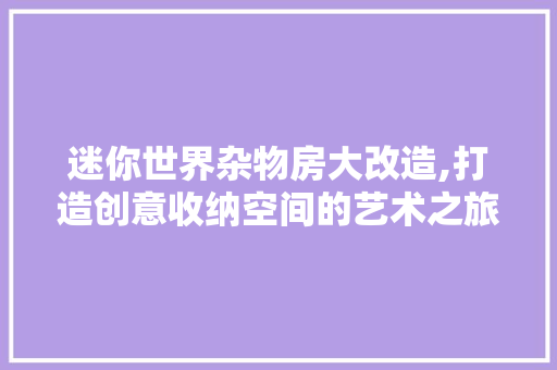 迷你世界杂物房大改造,打造创意收纳空间的艺术之旅