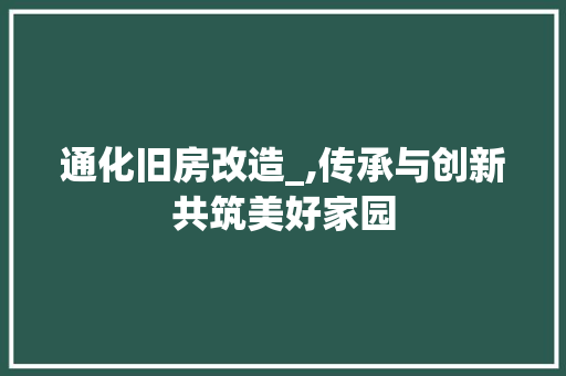 通化旧房改造_,传承与创新共筑美好家园