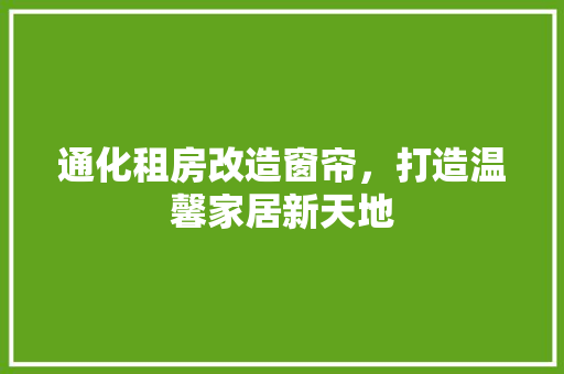 通化租房改造窗帘，打造温馨家居新天地
