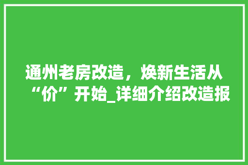 通州老房改造，焕新生活从“价”开始_详细介绍改造报价与品质生活