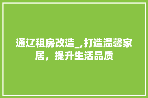 通辽租房改造_,打造温馨家居，提升生活品质