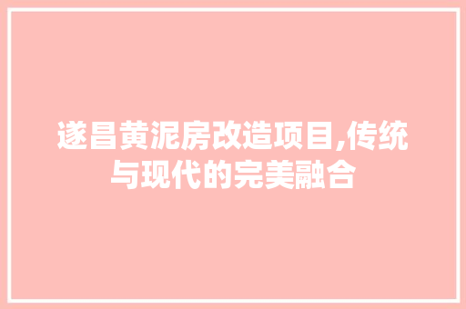 遂昌黄泥房改造项目,传统与现代的完美融合