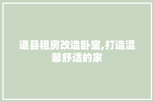 道县租房改造卧室,打造温馨舒适的家