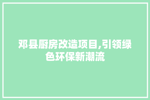 邓县厨房改造项目,引领绿色环保新潮流