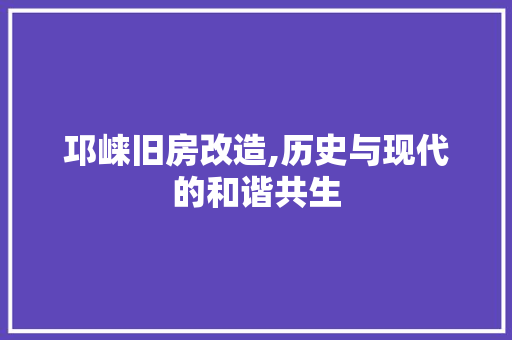 邛崃旧房改造,历史与现代的和谐共生