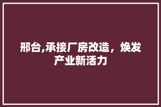 邢台,承接厂房改造，焕发产业新活力
