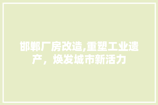 邯郸厂房改造,重塑工业遗产，焕发城市新活力