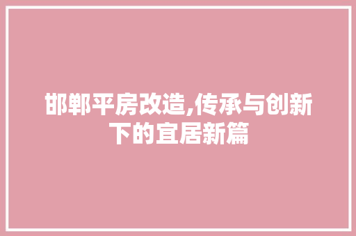 邯郸平房改造,传承与创新下的宜居新篇