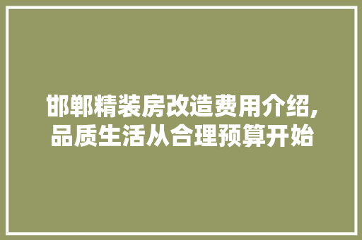 邯郸精装房改造费用介绍,品质生活从合理预算开始