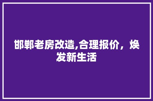 邯郸老房改造,合理报价，焕发新生活