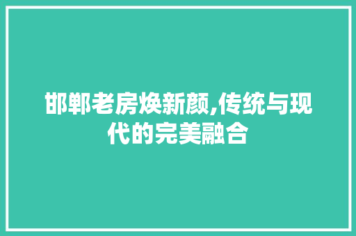 邯郸老房焕新颜,传统与现代的完美融合
