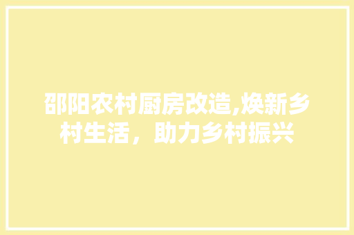 邵阳农村厨房改造,焕新乡村生活，助力乡村振兴 厨房维修