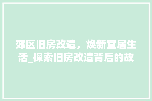 郊区旧房改造，焕新宜居生活_探索旧房改造背后的故事