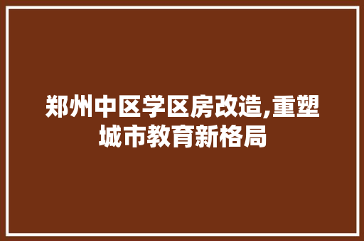 郑州中区学区房改造,重塑城市教育新格局 汽车维修
