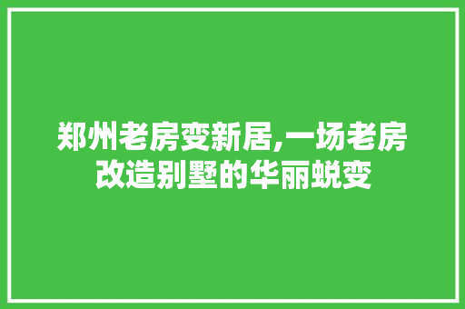 郑州老房变新居,一场老房改造别墅的华丽蜕变