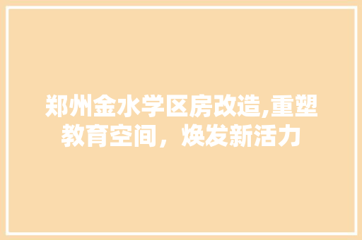 郑州金水学区房改造,重塑教育空间，焕发新活力