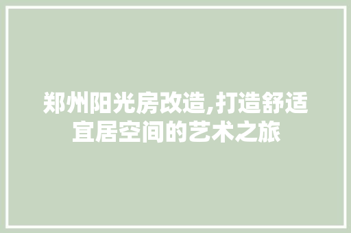郑州阳光房改造,打造舒适宜居空间的艺术之旅 综合便民