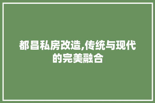 都昌私房改造,传统与现代的完美融合