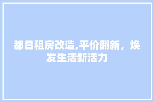 都昌租房改造,平价翻新，焕发生活新活力