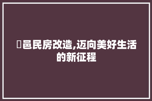 鄠邑民房改造,迈向美好生活的新征程