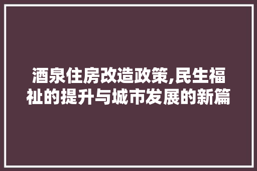 酒泉住房改造政策,民生福祉的提升与城市发展的新篇章 家电维修