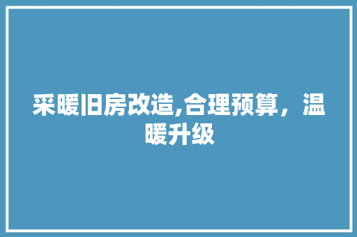 采暖旧房改造,合理预算，温暖升级