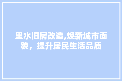 里水旧房改造,焕新城市面貌，提升居民生活品质