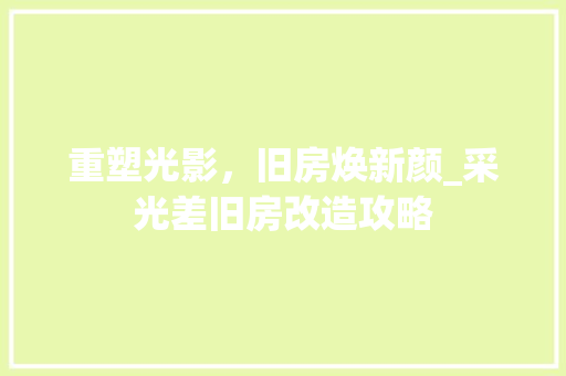 重塑光影，旧房焕新颜_采光差旧房改造攻略 厨房维修