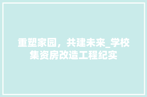 重塑家园，共建未来_学校集资房改造工程纪实