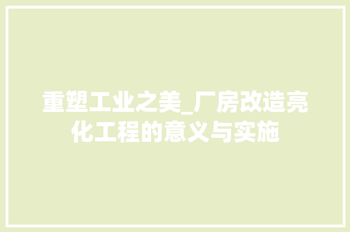 重塑工业之美_厂房改造亮化工程的意义与实施
