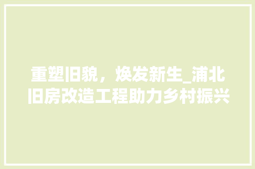 重塑旧貌，焕发新生_浦北旧房改造工程助力乡村振兴