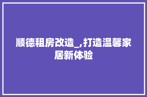 顺德租房改造_,打造温馨家居新体验 厨房维修