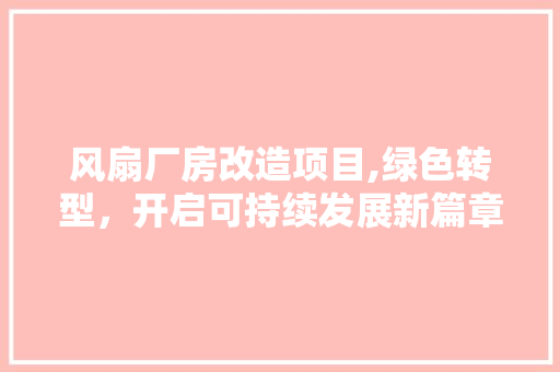 风扇厂房改造项目,绿色转型，开启可持续发展新篇章 综合便民