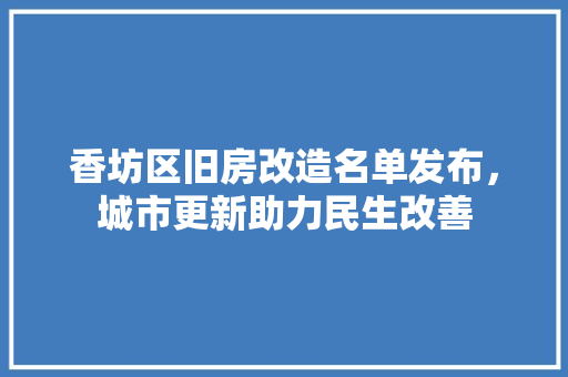 香坊区旧房改造名单发布，城市更新助力民生改善 汽车维修
