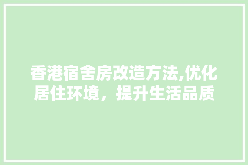 香港宿舍房改造方法,优化居住环境，提升生活品质 家电维修