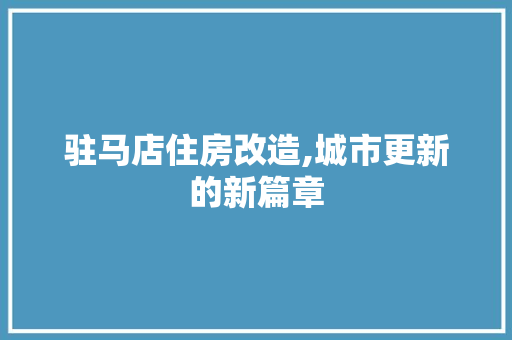 驻马店住房改造,城市更新的新篇章 汽车维修