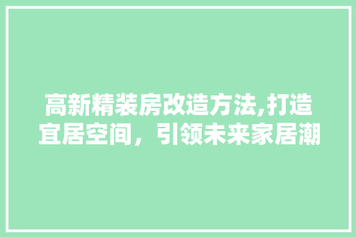 高新精装房改造方法,打造宜居空间，引领未来家居潮流 家电维修