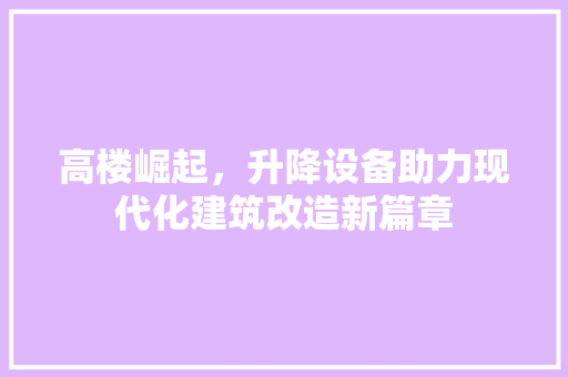 高楼崛起，升降设备助力现代化建筑改造新篇章 家电维修